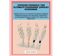 EXPRESS YOURSELF: THE ULTIMATE FRIENDSHIP JEWELRY GUIDEBOOK: Master the Art of Colorful Accessory Making: Detailed Projects for Macrame, Kumihimo, and Beaded Designs Perfect for Teens and Beginners
