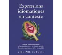 Expressions idiomatiques en contexte: Le guide pratique pour passer d'un français correct à un français naturel. Pour apprenants avancés (dès le niveau B2).