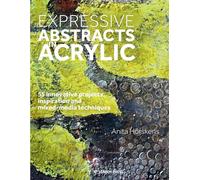 Expressive Abstracts in Acrylic: 55 Innovative Projects, Inspiration and Mixed-Media Techniques
