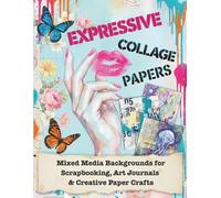 Expressive Collage Papers: Mixed Media Backgrounds & Ephemera for Scrapbooking, Art Journals & Creative Paper Crafts