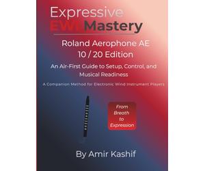Expressive EWI Mastery Roland Aerophone AE-10 / AE-20 Edition: An Air-First Guide to Setup, Control, and Musical Readiness - A Companion Method for Electronic Wind Instrument Players