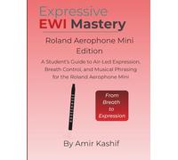 Expressive EWI Mastery Roland Aerophone Mini Edition: A Student’s Guide to Air-Led Expression, Breath Control, and Musical Phrasing on the Roland Aerophone Mini