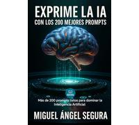 Exprime la IA con los 200 mejores Prompts: Más de 200 prompts listos para dominar la Inteligencia Artificial