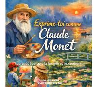 Exprime-toi comme Claude Monet: Apprends à peindre la lumière et les couleurs