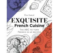 Exquisite French Cuisine - The Abc To Turn French In 60 Recipes