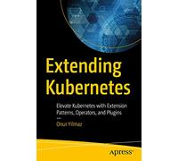 Extending Kubernetes: Elevate Kubernetes with Extension Patterns, Operators, and Plugins