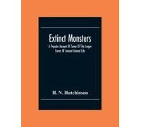 Extinct Monsters; A Popular Account Of Some Of The Larger Forms Of Ancient Animal Life