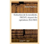 Extinction de la mendicité, 1862-63, résumé des opérations : rapport présenté par M. le maire , dans la séance du 22 décembre 1863 - Adrien Prax-Paris - Hachette Bnf - broché - Livre