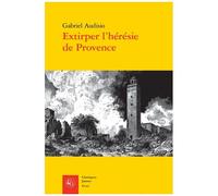 Extirper L'hérésie De Provence - Vaudois Et Luthériens (1530-1560)