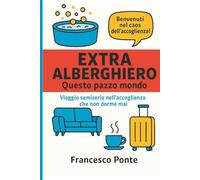 Extra Alberghiero - Questo pazzo mondo: Viaggio semiserio nell’accoglienza che non dorme mai Le mille avventure di chi lavora nell'ospitalità Extra alberghiera