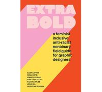 Extra Bold: A Feminist, Inclusive, Anti-racist, Nonbinary Field Guide for Graphic Designers