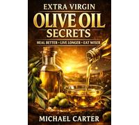 Extra Virgin Olive Oil Secrets: Heal Better • Live Longer • Eat Wiser
