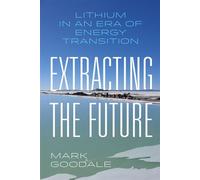 Extracting the Future Lithium in an Era of Energy Transition - Mark Goodale - University of California Press - ebook (ePub) - Livre