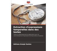 Extraction d'expressions temporelles dans des textes: Théorie, développement et application pour la reconnaissance d'expressions temporelles complexes