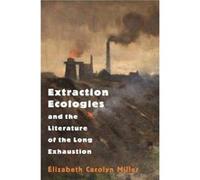 Extraction Ecologies and the Literature of the Long Exhaustion Elizabeth Carolyn Miller (Auteur)