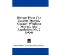 Extracts from the Gaugers' Manual, Gaugers' Weighing Manual, and Regulations No. 7 (1906) United States Internal Revenue Service (Auteur)