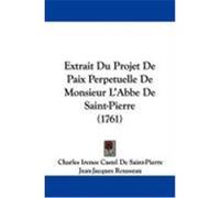 Extrait Du Projet de Paix Perpetuelle de Monsieur L'Abbe de Saint-Pierre (1761) Saint-Pierre, Charles Irenee Castel De, Rousseau, Jean-Jacques (Auteur)