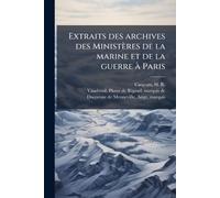 Extraits des archives des Ministères de la marine et de la guerre Ã Paris