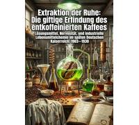 Extraktion der Ruhe: Die giftige Erfindung des entkoffeinierten Kaffees: Lösungsmittel, Nervosität, und industrielle Lebensmittelchemie im späten Deutschen Kaiserreich, 1903-1930