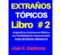 EXTRAÑOS TÓPICOS Libro #2: Enigmáticos Fenómenos Bíblicos con Posibilidad de Interpretación: Antes del Diluvio; Génesis 5-7.