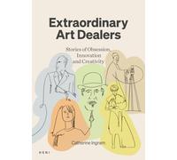 Extraordinary Art Dealers: Stories of Obsession, Innovation and Creativity