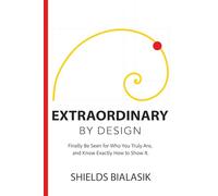 Extraordinary By Design: Finally Be Seen for Who You Truly Are, and Know Exactly How to Show It.
