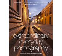 Extraordinary Everyday Photography: Awaken Your Vision to Create Stunning Images Wherever You Are