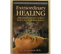 Extraordinary Healing: The Amazing Power of Your Body's Secret Healing System