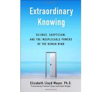 Extraordinary Knowing: Science, Skepticism, And the Inexplicable Powers of the Human Mind