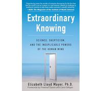 Extraordinary Knowing: Science, Skepticism, and the Inexplicable Powers of the Human Mind