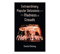 Extraordinary Popular Delusions And The Madness Of Crowds
