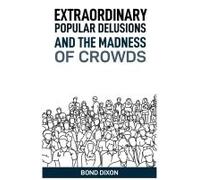 Extraordinary Popular Delusions and the Madness of Crowds: Uncovering the History and Psychology of Mass Hysteria and Collective Obsessions (2024)