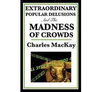 Extraordinary Popular Delusions and the Madness of Crowds: A Classic Study of Financial Bubbles, Mass Mania, and Human Folly