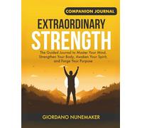 Extraordinary Strength Companion: The Guided Journal to Master Your Mind, Strengthen Your Body, Awaken Your Spirit, and Forge Your Purpose