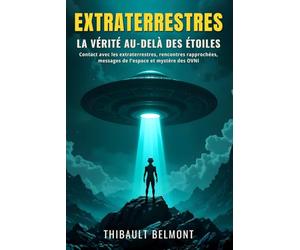 Extraterrestres: la vérité au-delà des étoiles: Contact avec les extraterrestres, rencontres rapprochées, messages de l'espace et mystère des OVNI expliqués avec logique et faits