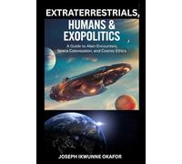 Extraterrestrials, Humans & Exopolitics: A Guide to Alien Encounters, Space Colonization, and Cosmic Ethics.