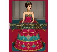 extravagant fashion cake: THE COLORING BOOK: 50+ CAKE DRESSES, CAKE FASHION ILLUSTRATIONS, CREATIVE AND ELEGANT