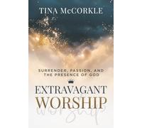 Extravagant Worship: Surrender, Passion, and the Presence of God