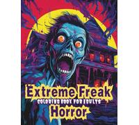 Extreme Freak Horror Coloring Book for Adults - 60 Grotesque Monsters, Disturbing Food Horror Scenes & Highly Detailed Macabre Designs: Terrifying ... Gore, Creepy Creatures & Extreme Macabre Art