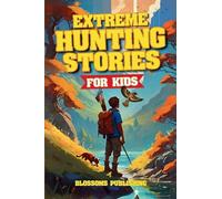 Extreme Hunting Stories for Kids: Extraordinary Tales of True Wilderness Adventures, Predator Survival, and Outdoor Thrills