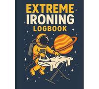 Extreme Ironing Expedition Logbook: 25 Adventures to Record Your Most Daring Feats - With Space for Photos and Notes