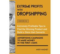 Extreme Profits With The Dropshipping Business [5 Books In 1]: Create Your E-Commerce Empire To Earn Dollars50.000/Month. The Ultimate One-Step Formula To B