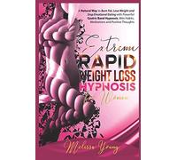 Extreme Rapid Weight Loss Hypnosis For Women: A Natural Way To Burn Fat, Lose Weight And Stop Emotional Eating With Powerful Gastric Band Hypnosis, Mini Habits, Meditations And Positive Thoughts