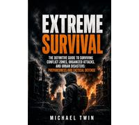 Extreme Survival: The Definitive Guide to Surviving Conflict Zones, Organized Attacks, and Urban Disasters: Preparedness and Tactical Defense