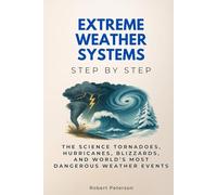 Extreme Weather Systems Step by Step: The Science Tornadoes, Hurricanes, Blizzards, and World’s Most Dangerous Weather Events