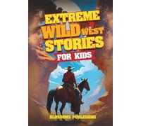 Extreme Wild West Stories for Kids: Extraordinary Tales of Cowboys, Outlaws & Frontier Adventure