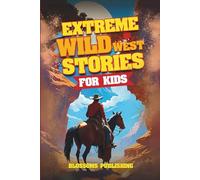 Extreme Wild West Stories for Kids: Extraordinary Tales of Cowboys, Outlaws & Frontier Adventure