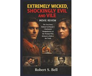 EXTREMELY WICKED, SHOCKINGLY EVIL AND VILE: MOVIE REVIEW: The True Story Behind Ted Bundy’s Charismatic Manipulation and the Woman Who Refused to Believe the Truth