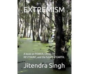 EXTREMISM: A book on POWER, CRUELTY, RESTRAINT, and the future of EARTH.
