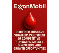 ExxonMobil Redefined Through Strategic Assessment of Competitive Strengths, Market Innovation, and Growth Opportunities